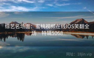 综艺名场面：蜜桃视频在线IOS笑翻全场 · 特辑5068