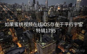 如果蜜桃视频在线IOS存在于平行宇宙 · 特辑1795
