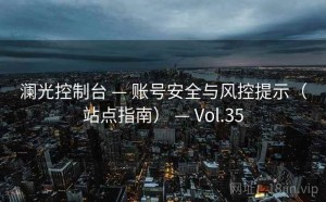 澜光控制台 — 账号安全与风控提示（站点指南） — Vol.35