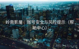 岭南影屋｜账号安全与风控提示（帮助中心）