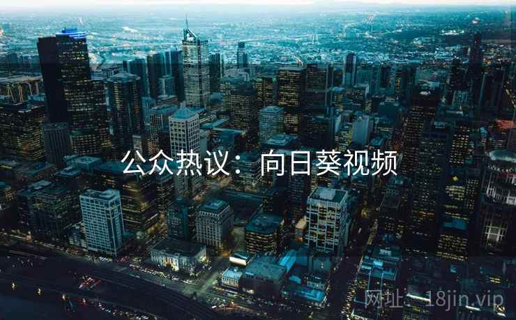 公众热议:向日葵视频 公众热议:向日葵视频