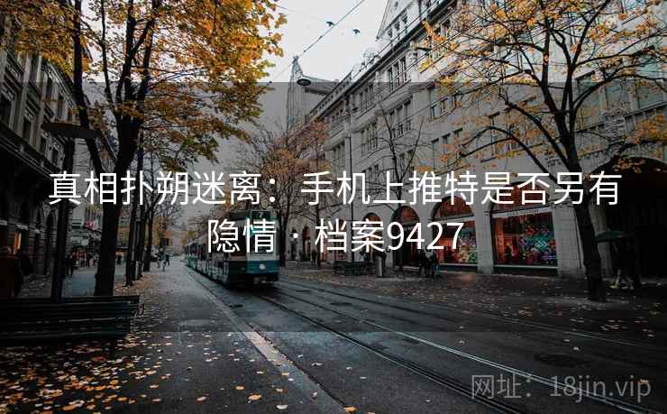 真相扑朔迷离:手机上推特是否另有隐情 · 档案9427 真相扑朔迷离:手机上推特是否另有隐情 · 档案9427