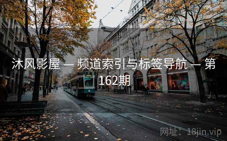 沐风影屋 — 频道索引与标签导航 — 第162期 沐风影屋 — 频道索引与标签导航 — 第162期