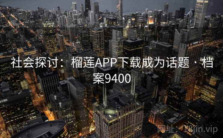 社会探讨:榴莲APP下载成为话题 · 档案9400 社会探讨:榴莲APP下载成为话题 · 档案9400