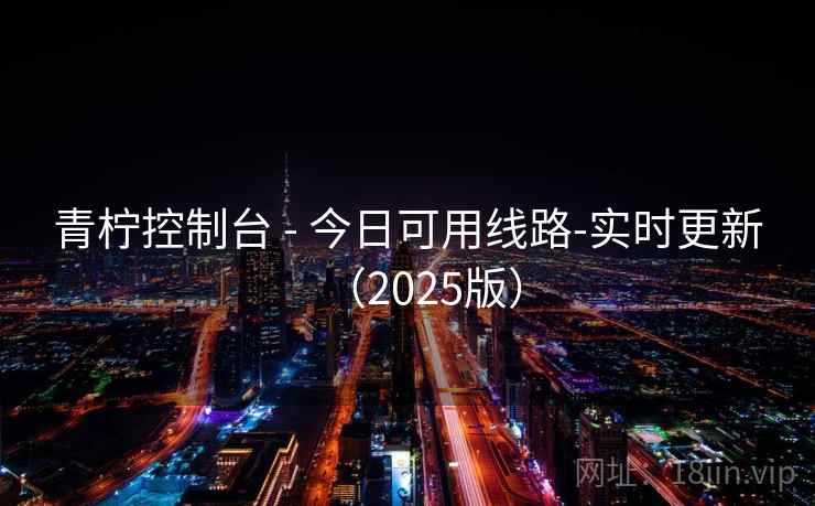 青柠控制台 - 今日可用线路-实时更新(2025版) 青柠控制台 - 今日可用线路-实时更新(2025版)