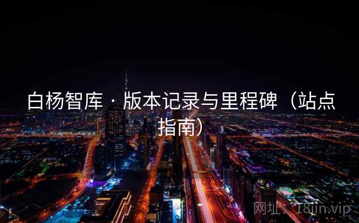 白杨智库 · 版本记录与里程碑(站点指南) 白杨智库 · 版本记录与里程碑(站点指南)