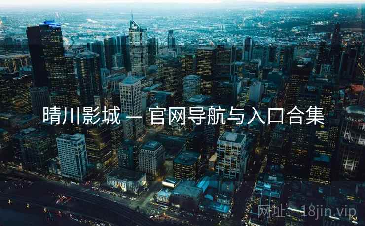晴川影城 — 官网导航与入口合集 晴川影城 — 官网导航与入口合集
