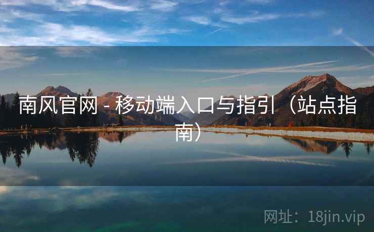 南风官网 - 移动端入口与指引(站点指南) 南风官网 - 移动端入口与指引(站点指南)