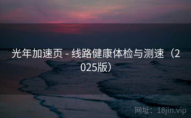 光年加速页 - 线路健康体检与测速(2025版) 光年加速页 - 线路健康体检与测速(2025版)