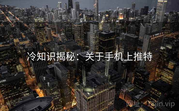 冷知识揭秘:关于手机上推特 冷知识揭秘:关于手机上推特