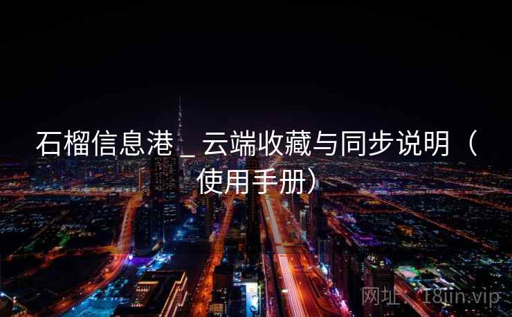 石榴信息港 _ 云端收藏与同步说明(使用手册) 石榴信息港 _ 云端收藏与同步说明(使用手册)
