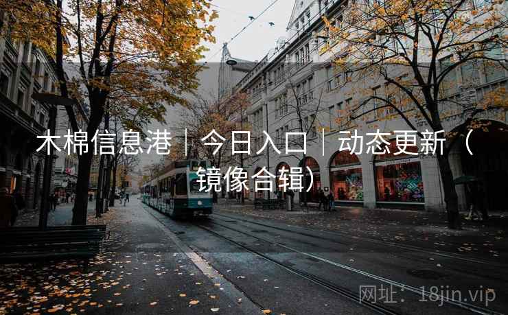 木棉信息港|今日入口|动态更新(镜像合辑) 木棉信息港|今日入口|动态更新(镜像合辑)