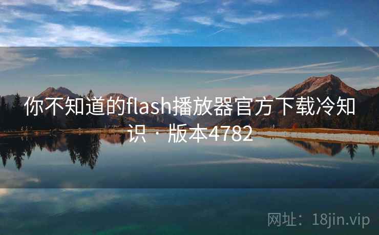 你不知道的flash播放器官方下载冷知识 · 版本4782 你不知道的flash播放器官方下载冷知识 · 版本4782