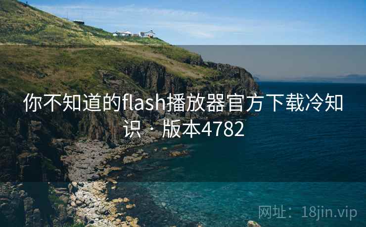 你不知道的flash播放器官方下载冷知识 · 版本4782 你不知道的flash播放器官方下载冷知识 · 版本4782