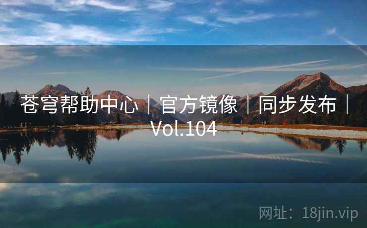 苍穹帮助中心|官方镜像|同步发布|Vol.104 苍穹帮助中心|官方镜像|同步发布|Vol.104