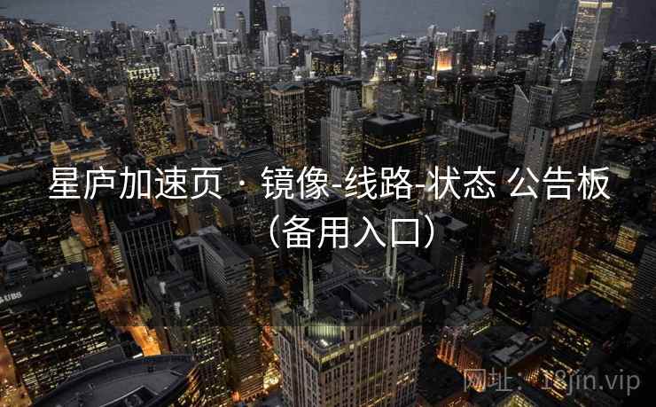 星庐加速页 · 镜像-线路-状态 公告板(备用入口) 星庐加速页 · 镜像-线路-状态 公告板(备用入口)