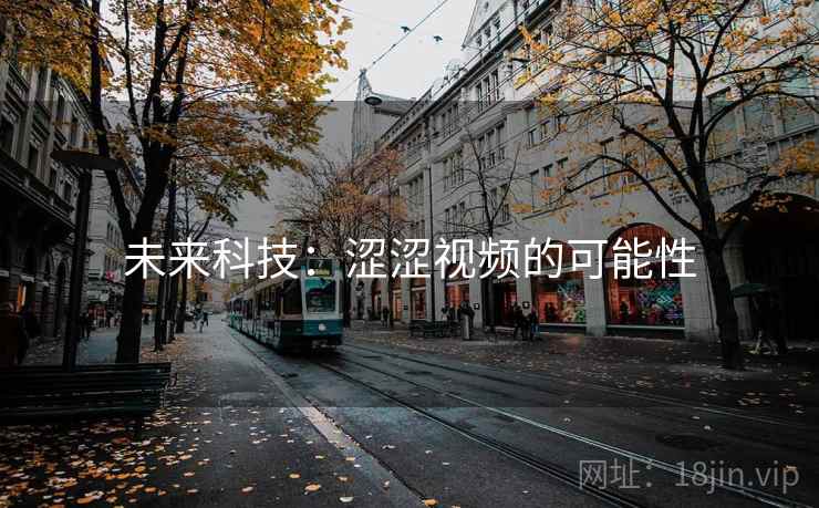未来科技:涩涩视频的可能性 未来科技:涩涩视频的可能性