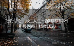 社会讨论：男生女生一起嗟嗟嗟事件引爆网络 · 档案1020