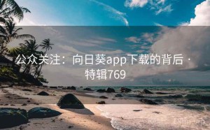 公众关注：向日葵app下载的背后 · 特辑769
