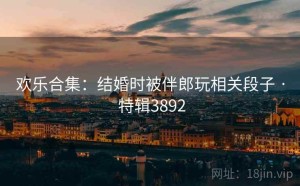 欢乐合集：结婚时被伴郎玩相关段子 · 特辑3892
