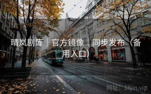 晴岚剧库｜官方镜像｜同步发布（备用入口）