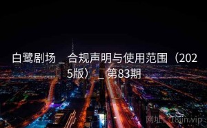 白鹭剧场 _ 合规声明与使用范围（2025版） _ 第83期