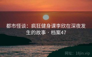 都市怪谈：疯狂健身课李欣在深夜发生的故事 · 档案47