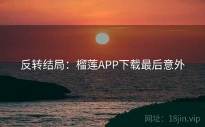 反转结局：榴莲APP下载最后意外