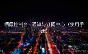 栖霞控制台 - 通知与订阅中心（使用手册）