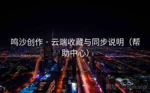 鸣沙创作 · 云端收藏与同步说明（帮助中心）