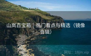 山岚百宝箱｜热门看点与精选（镜像合辑）