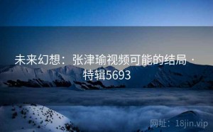 未来幻想：张津瑜视频可能的结局 · 特辑5693