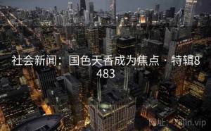 社会新闻：国色天香成为焦点 · 特辑8483