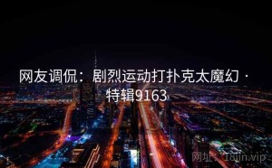 网友调侃：剧烈运动打扑克太魔幻 · 特辑9163