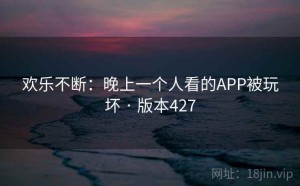 欢乐不断：晚上一个人看的APP被玩坏 · 版本427