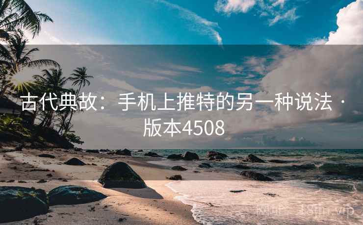 古代典故:手机上推特的另一种说法 · 版本4508 古代典故:手机上推特的另一种说法 · 版本4508