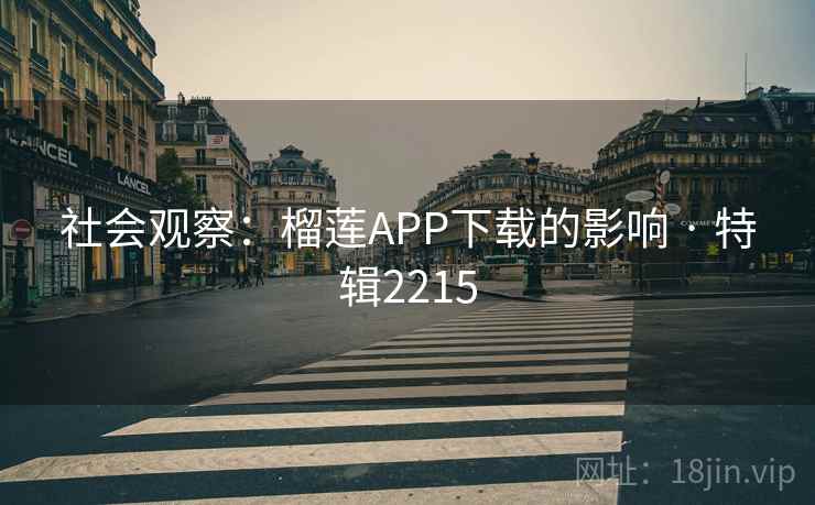 社会观察:榴莲APP下载的影响 · 特辑2215 社会观察:榴莲APP下载的影响 · 特辑2215