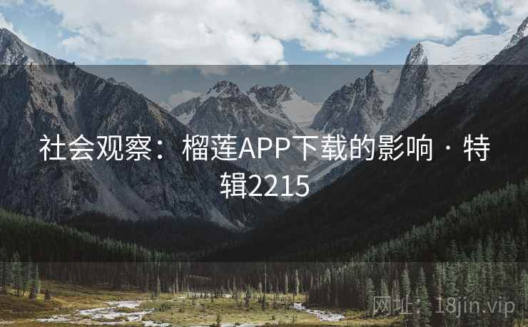 社会观察:榴莲APP下载的影响 · 特辑2215 社会观察:榴莲APP下载的影响 · 特辑2215