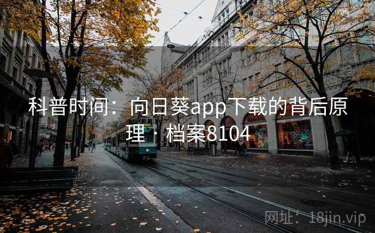 科普时间:向日葵app下载的背后原理 · 档案8104 科普时间:向日葵app下载的背后原理 · 档案8104