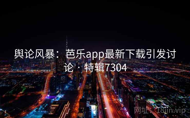 舆论风暴:芭乐app最新下载引发讨论 · 特辑7304 舆论风暴:芭乐app最新下载引发讨论 · 特辑7304