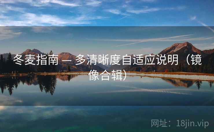 冬麦指南 — 多清晰度自适应说明(镜像合辑) 冬麦指南 — 多清晰度自适应说明(镜像合辑)