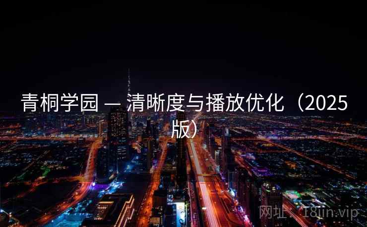 青桐学园 — 清晰度与播放优化(2025版) 青桐学园 — 清晰度与播放优化(2025版)