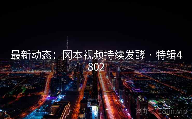最新动态:冈本视频持续发酵 · 特辑4802 最新动态:冈本视频持续发酵 · 特辑4802
