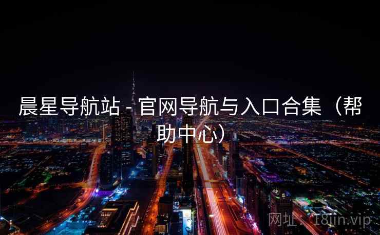 晨星导航站 - 官网导航与入口合集（帮助中心）