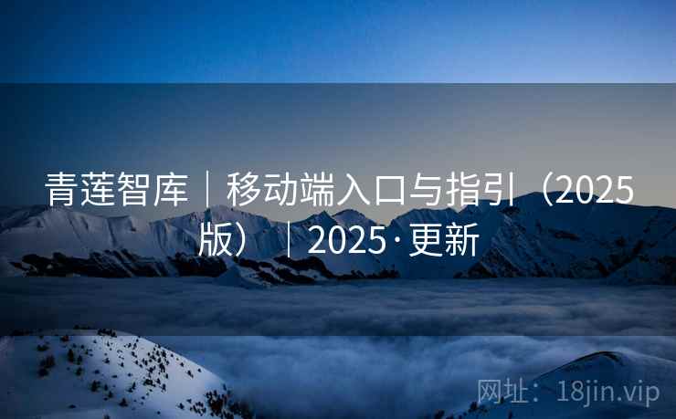 青莲智库｜移动端入口与指引（2025版）｜2025·更新