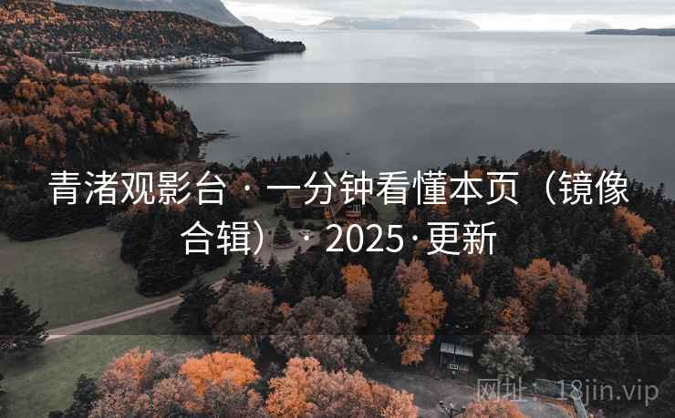 青渚观影台 · 一分钟看懂本页（镜像合辑） · 2025·更新