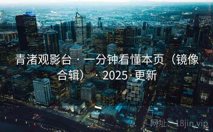 青渚观影台 · 一分钟看懂本页（镜像合辑） · 2025·更新